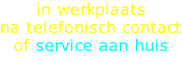 in werkplaats na telefonisch contact of service aan huis